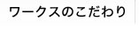 ワークスのこだわり