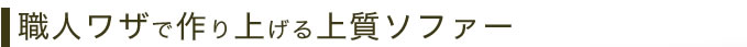 職人ワザで作り上げる上質ソファー